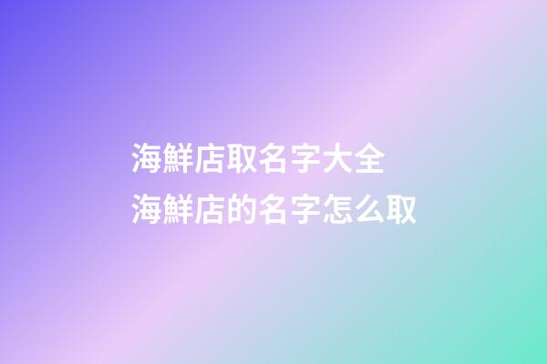 海鮮店取名字大全 海鮮店的名字怎么取-第1張-店鋪起名-玄機派